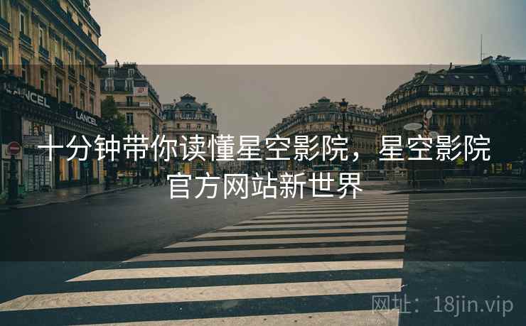 十分钟带你读懂星空影院，星空影院官方网站新世界