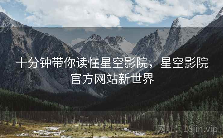 十分钟带你读懂星空影院，星空影院官方网站新世界