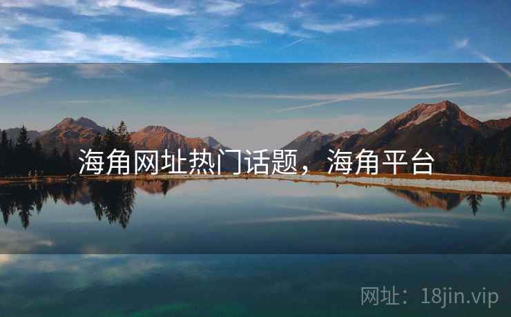 海角网址热门话题，海角平台