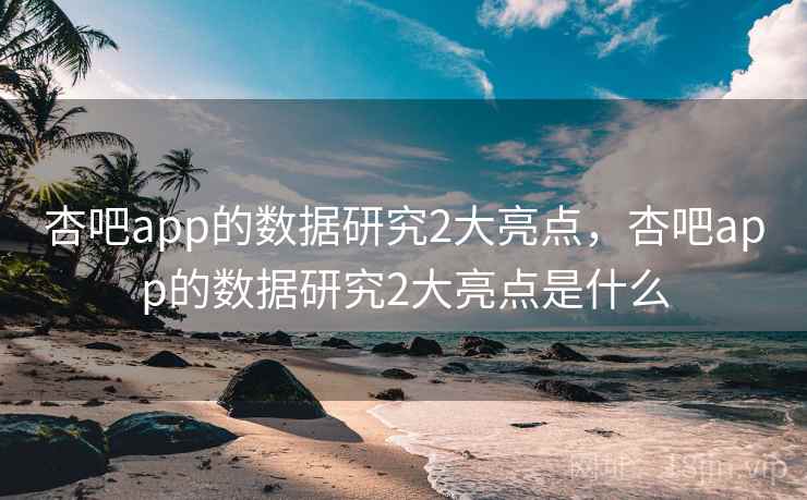 杏吧app的数据研究2大亮点，杏吧app的数据研究2大亮点是什么