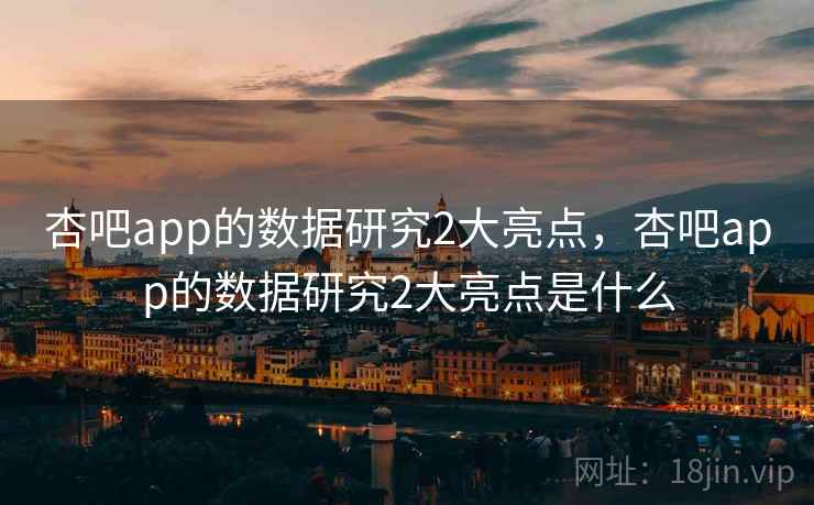杏吧app的数据研究2大亮点，杏吧app的数据研究2大亮点是什么