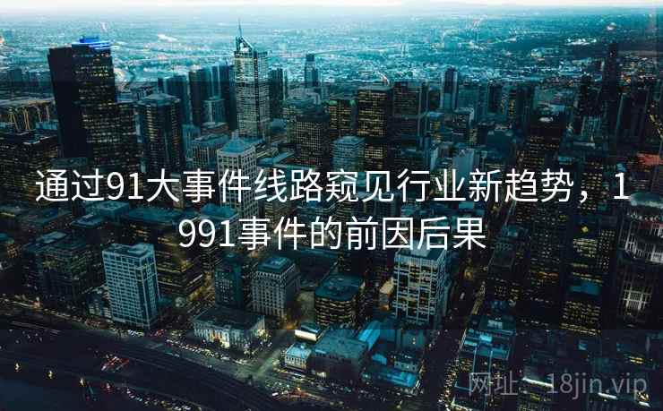 通过91大事件线路窥见行业新趋势，1991事件的前因后果