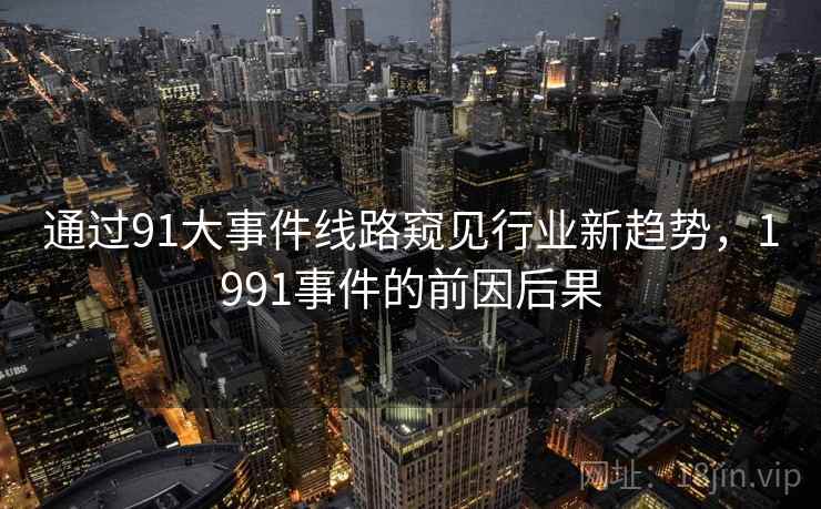 通过91大事件线路窥见行业新趋势，1991事件的前因后果