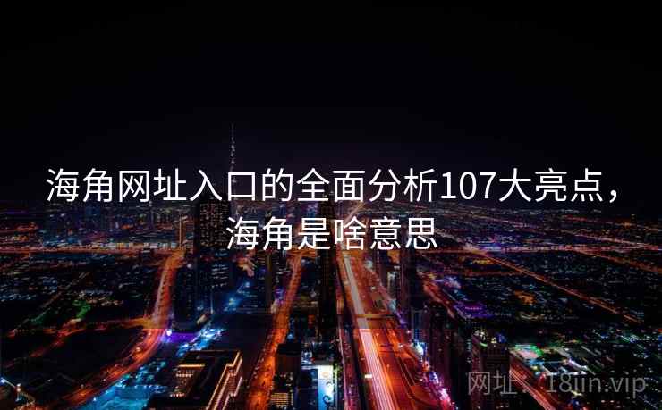 海角网址入口的全面分析107大亮点，海角是啥意思