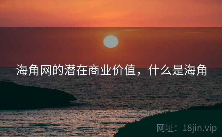 海角网的潜在商业价值，什么是海角