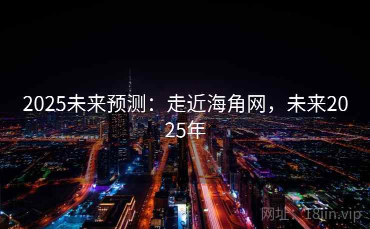2025未来预测：走近海角网，未来2025年