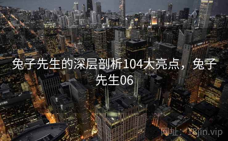 兔子先生的深层剖析104大亮点，兔子先生06