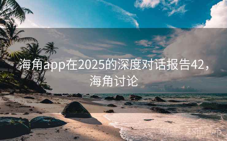 海角app在2025的深度对话报告42，海角讨论