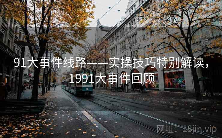 91大事件线路——实操技巧特别解读，1991大事件回顾