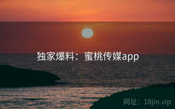 独家爆料：蜜桃传媒app