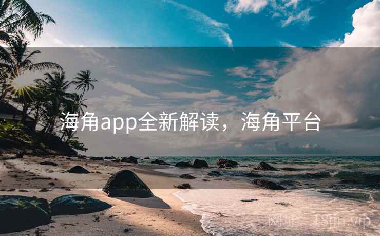海角app全新解读，海角平台