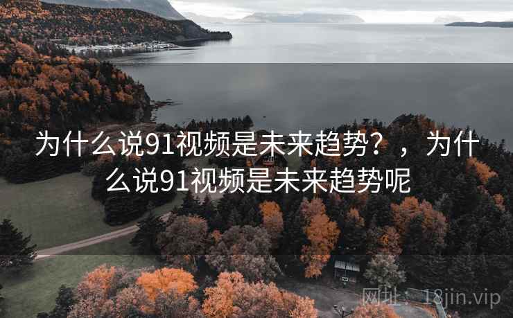 为什么说91视频是未来趋势？，为什么说91视频是未来趋势呢