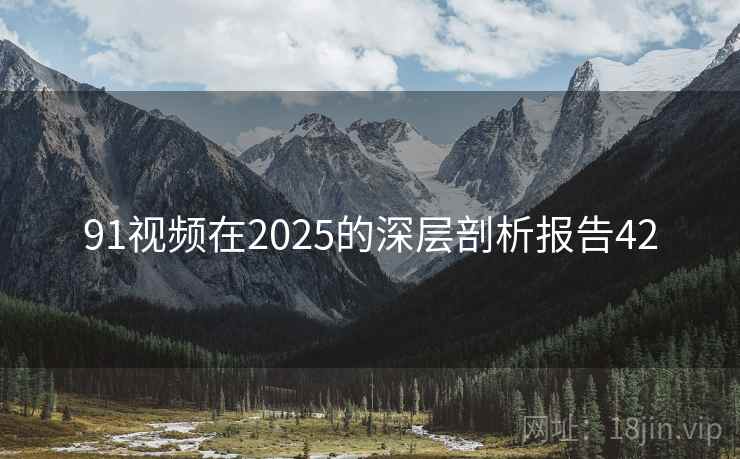 91视频在2025的深层剖析报告42