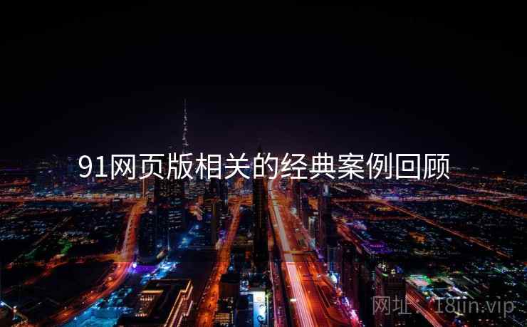 91网页版相关的经典案例回顾