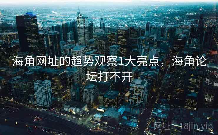 海角网址的趋势观察1大亮点,海角论坛打不开 海角网址的趋势观察1大亮点,海角论坛打不开