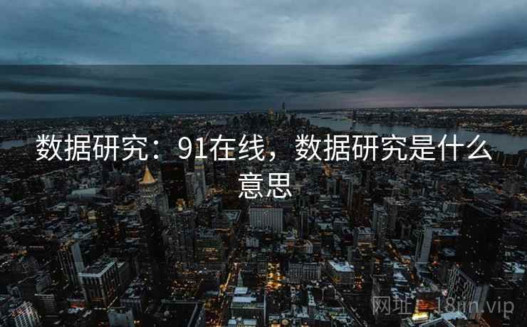 数据研究：91在线，数据研究是什么意思