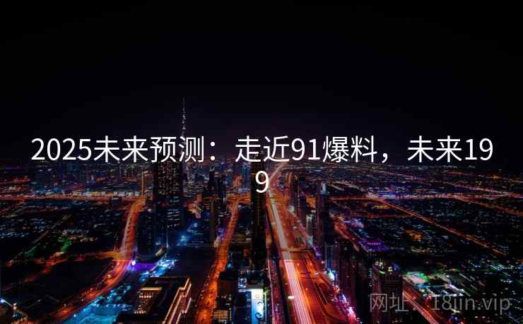 2025未来预测：走近91爆料，未来199