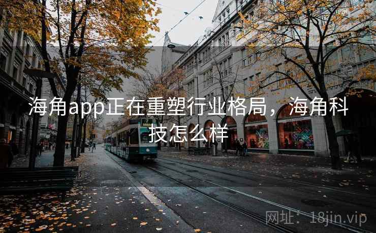 海角app正在重塑行业格局，海角科技怎么样