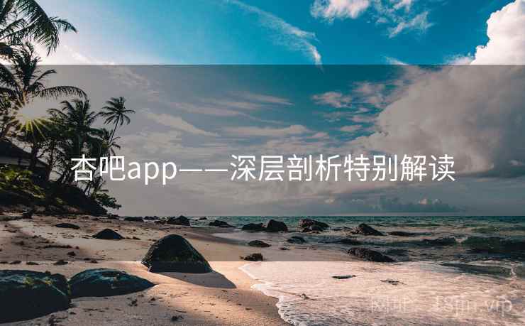 杏吧app——深层剖析特别解读 杏吧app——深层剖析特别解读